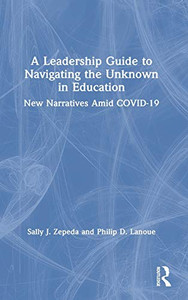 A Leadership Guide to Navigating the Unknown in Education: New Narratives Amid COVID-19 A Leadership Guide to Navigating the Unknown in Education: New Narratives Amid COVID-19