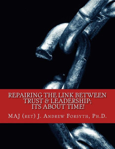 Repairing The Link Between Trust And Leadership: Its About Time!: A Correlational Study Of Army Leadership And Soldiers' Trust In Their Leaders. Repairing The Link Between Trust And Leadership: Its About Time!: A Correlational Study Of Army Leadership And Soldiers' Trust In Their Leaders.
