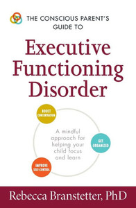 The Conscious Parent's Guide To Executive Functioning Disorder: A Mindful Approach For Helping Your Child Focus And Learn (The Conscious Parent's Guides)