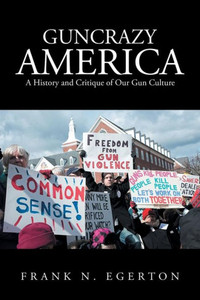 Guncrazy America: A History And Critique Of Our Gun Culture Guncrazy America: A History And Critique Of Our Gun Culture