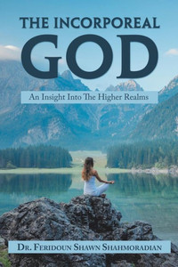 The Incorporeal God: An Insight Into The Higher Realms The Incorporeal God: An Insight Into The Higher Realms