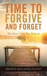 Time To Forgive And Forget: My Seven Day Spa Retreat Time To Forgive And Forget: My Seven Day Spa Retreat