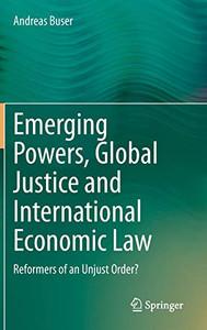 Emerging Powers, Global Justice and International Economic Law: Reformers of an Unjust Order? Emerging Powers, Global Justice and International Economic Law: Reformers of an Unjust Order?