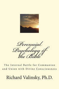 Perennial Psychology Of The Bible: The Internal Battle For Communion And Union With Divine Consciousness