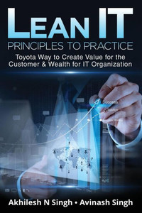 Lean It - Principles To Practice: Toyota Way To Create Value For The Customer & Wealth For It Organization Lean It - Principles To Practice: Toyota Way To Create Value For The Customer & Wealth For It Organization
