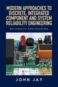Modern Approaches To Discrete, Integrated Component And System Reliability Engineering: Reliability Engineering Modern Approaches To Discrete, Integrated Component And System Reliability Engineering: Reliability Engineering