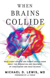 When Brains Collide: What Every Athlete And Parent Should Know About The Prevention And Treatment Of Concussions And Head Injuries