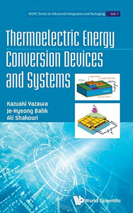 Thermoelectric Energy Conversion Devices and Systems (WSPC Advanced Integration and Packaging) (WSPC Series in Advanced Integration and Packagingf) Thermoelectric Energy Conversion Devices and Systems (WSPC Advanced Integration and Packaging) (WSPC Series in Advanced Integration and Packagingf)
