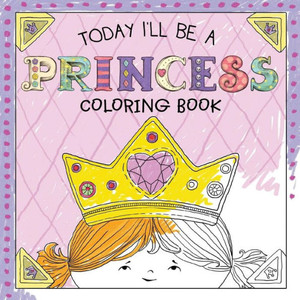 Today I'Ll Be A Princess Coloring Book Today I'Ll Be A Princess Coloring Book
