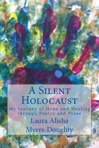 A Silent Holocaust: My Journey Of Hope And Healing Through Poetry And Prose A Silent Holocaust: My Journey Of Hope And Healing Through Poetry And Prose