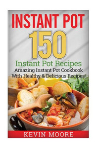 Instant Pot: 150+ Instant Pot Recipes - Amazing Instant Pot Cookbook With Healthy & Delicious Recipes!
