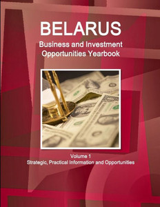 Belarus Business And Investment Opportunities Yearbook Volume 1 Strategic, Practical Information And Opportunities