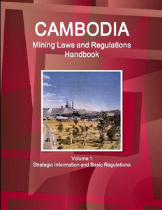 Cambodia Mining Laws And Regulations Handbook Volume 1 Strategic Information And Basic Regulations (World Law Business Library) Cambodia Mining Laws And Regulations Handbook Volume 1 Strategic Information And Basic Regulations (World Law Business Library)
