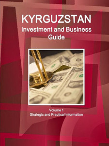 Kyrgyzstan Investment And Business Guide Volume 1 Strategic And Practical Information (World Business And Investment Library) Kyrgyzstan Investment And Business Guide Volume 1 Strategic And Practical Information (World Business And Investment Library)