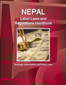 Nepal Labor Laws And Regulations Handbook: Strategic Information And Basic Laws (World Business Law Library)