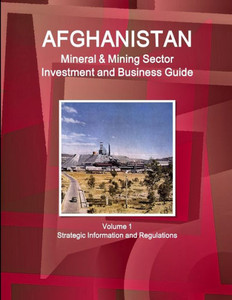 Afghanistan Mineral & Mining Sector Investment And Business Guide Volume 1 Strategic Information And Regulations (World Business And Investment Library) Afghanistan Mineral & Mining Sector Investment And Business Guide Volume 1 Strategic Information And Regulations (World Business And Investment Library)