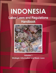 Indonesia Labor Laws And Regulations Handbook Volume 1 Strategic Information And Basic Laws (World Business Law Library) Indonesia Labor Laws And Regulations Handbook Volume 1 Strategic Information And Basic Laws (World Business Law Library)