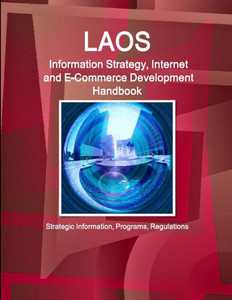 Laos Information Strategy, Internet And E-Commerce Development Handbook - Strategic Information, Programs, Regulations (Information Strategy, Internet And E-Commerce Development Handbooks Library)