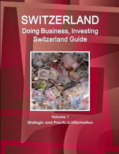 Switzerland: Doing Business And Investing In Switzerland Guide Volume 1 Strategic, Practical Information, Regulations, Contacts (World Business And Investment Library) Switzerland: Doing Business And Investing In Switzerland Guide Volume 1 Strategic, Practical Information, Regulations, Contacts (World Business And Investment Library)