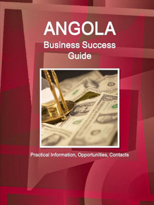 Angola Business Success Guide: Practical Information, Investment Regulations, Opportunities, Contacts (World Business And Investment Library) Angola Business Success Guide: Practical Information, Investment Regulations, Opportunities, Contacts (World Business And Investment Library)