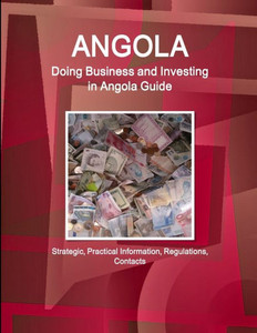 Angola: Doing Business And Investing In Angola Guide Volume 1 Strategic, Practical Information, Regulations, Contacts (World Business And Investment Library) Angola: Doing Business And Investing In Angola Guide Volume 1 Strategic, Practical Information, Regulations, Contacts (World Business And Investment Library)