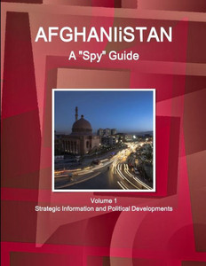 Afghanistan A "Spy" Guide Volume 1 Strategic Information And Political Developments (World Strategic And Business Information Library) Afghanistan A "Spy" Guide Volume 1 Strategic Information And Political Developments (World Strategic And Business Information Library)