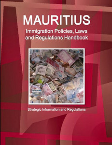 Mauritius Immigration Laws And Regulations Handbook - Strategic Information And Basic Laws (World Business Law Library)