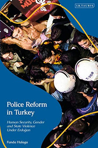 Police Reform in Turkey: Human Security, Gender and State Violence Under Erdogan (Contemporary Turkey) Police Reform in Turkey: Human Security, Gender and State Violence Under Erdogan (Contemporary Turkey)