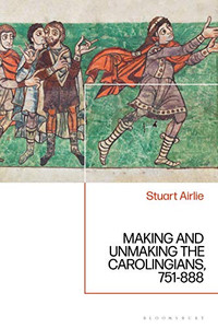 Making and Unmaking the Carolingians: 751-888 Making and Unmaking the Carolingians: 751-888