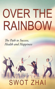 Over The Rainbow: The Path To Success, Health And Happiness Over The Rainbow: The Path To Success, Health And Happiness