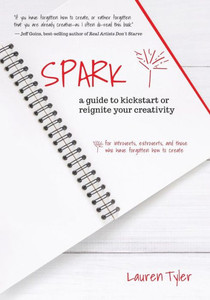 Spark: A Guide To Kickstart Or Reignite Your Creativity Spark: A Guide To Kickstart Or Reignite Your Creativity