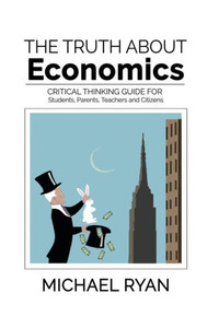 The Truth About Economics: A Critical Thinking Guide For Students, Parents, Teachers And Citizens The Truth About Economics: A Critical Thinking Guide For Students, Parents, Teachers And Citizens