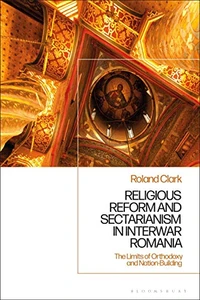 Sectarianism and Renewal in 1920s Romania: The Limits of Orthodoxy and Nation-Building