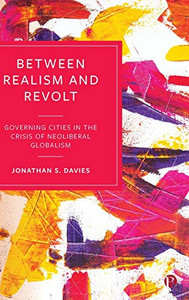 Between Realism and Revolt: Governing Cities in the Crisis of Neoliberal Globalism - Hardcover Between Realism and Revolt: Governing Cities in the Crisis of Neoliberal Globalism - Hardcover