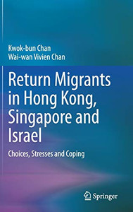 Return Migrants in Hong Kong, Singapore and Israel: Choices, Stresses and Coping Return Migrants in Hong Kong, Singapore and Israel: Choices, Stresses and Coping