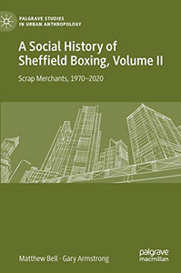 A Social History of Sheffield Boxing, Volume II: Scrap Merchants, 1970-2020 (Palgrave Studies in Urban Anthropology) A Social History of Sheffield Boxing, Volume II: Scrap Merchants, 1970-2020 (Palgrave Studies in Urban Anthropology)