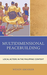 Multidimensional Peacebuilding: Local Actors in the Philippine Context (Conflict Resolution and Peacebuilding in Asia) Multidimensional Peacebuilding: Local Actors in the Philippine Context (Conflict Resolution and Peacebuilding in Asia)