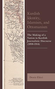 Kurdish Identity, Islamism, and Ottomanism: The Making of a Nation in Kurdish Journalistic Discourse (1898-1914) (Kurdish Societies, Politics, and International Relations) Kurdish Identity, Islamism, and Ottomanism: The Making of a Nation in Kurdish Journalistic Discourse (1898-1914) (Kurdish Societies, Politics, and International Relations)