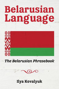 Belarusian Language: The Belarusian Phrasebook Belarusian Language: The Belarusian Phrasebook