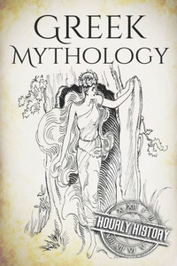 Greek Mythology: A Concise Guide To Ancient Gods, Heroes, Beliefs And Myths Of Greek Mythology [Booklet] (Greek Mythology - Norse Mythology - Egyptian Mythology - Celtic Mythology)