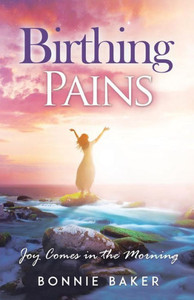 Birthing Pains: Joy Comes In The Morning Birthing Pains: Joy Comes In The Morning