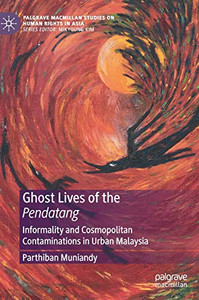 Ghost Lives of the Pendatang: Informality and Cosmopolitan Contaminations in Urban Malaysia (Palgrave Macmillan Studies on Human Rights in Asia) Ghost Lives of the Pendatang: Informality and Cosmopolitan Contaminations in Urban Malaysia (Palgrave Macmillan Studies on Human Rights in Asia)