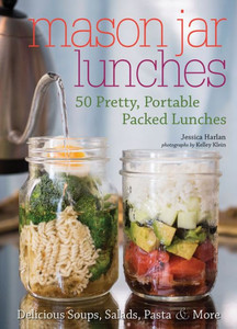 Mason Jar Lunches: 50 Pretty, Portable Packed Lunches (Including) Delicious Soups, Salads, Pastas And More