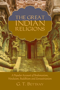 The Great Indian Religions: Being A Popular Account Of Brahmanism, Hinduism, Buddhism, And Zoroastrianism The Great Indian Religions: Being A Popular Account Of Brahmanism, Hinduism, Buddhism, And Zoroastrianism