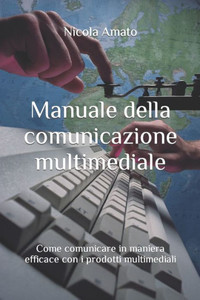 Manuale Della Comunicazione Multimediale: Come Comunicare In Maniera Efficace Con I Prodotti Multimediali (Italian Edition)