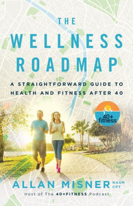 The Wellness Roadmap: A Straightforward Guide To Health And Fitness After 40