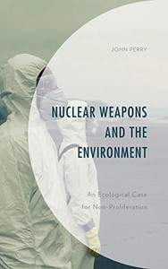 Nuclear Weapons and the Environment: An Ecological Case for Non-proliferation (Environment and Society)