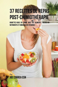 37 Recettes De Repas Post-Chimiotherapie: Remettez-Vous En Forme Avec Ces Aliments Riches En Nutriments Et Emballes De Vitamines (French Edition)