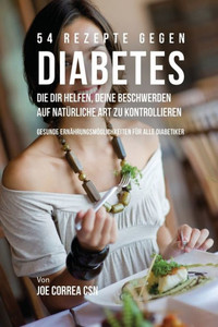 54 Rezepte Gegen Diabetes, Die Dir Helfen, Deine Beschwerden Auf Natürliche Art Zu Kontrollieren: Gesunde Ernährungsmöglichkeiten Für Alle Diabetiker (German Edition)