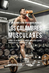 49 Soluciones Con Jugos Para Reducir Los Calambres Musculares: Elimine Los Dolorosos Calambres Musculares Usando Ingredientes De La Naturaleza (Spanish Edition) 49 Soluciones Con Jugos Para Reducir Los Calambres Musculares: Elimine Los Dolorosos Calambres Musculares Usando Ingredientes De La Naturaleza (Spanish Edition)